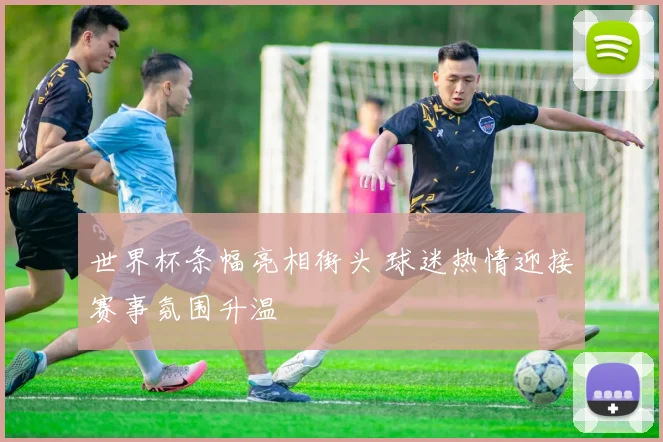 世界杯条幅亮相街头 球迷热情迎接赛事氛围升温