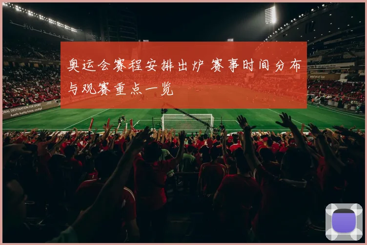奥运会赛程安排出炉 赛事时间分布与观赛重点一览