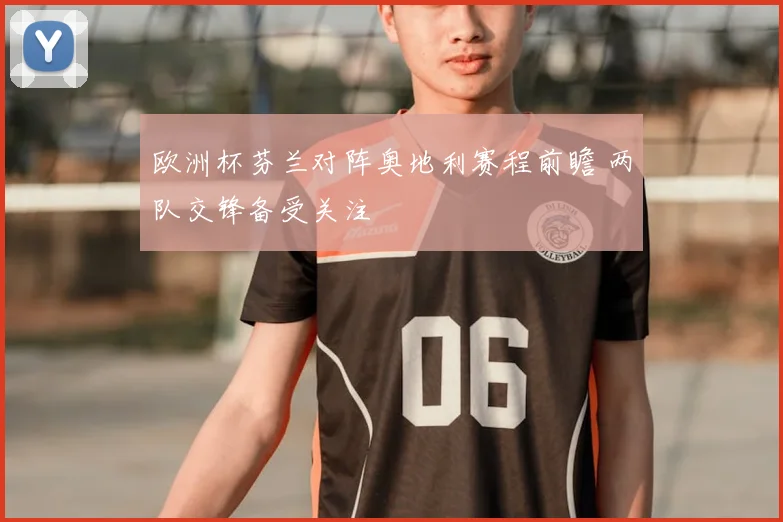 欧洲杯芬兰对阵奥地利赛程前瞻 两队交锋备受关注