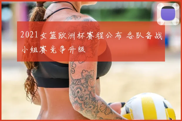 2021女篮欧洲杯赛程公布 各队备战小组赛竞争升级