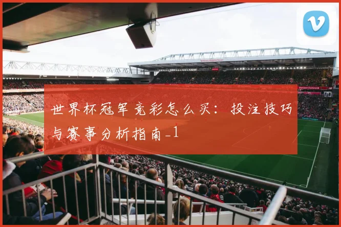 世界杯冠军竞彩怎么买：投注技巧与赛事分析指南_1